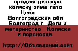 продам детскую коляску зима-лето › Цена ­ 2 000 - Волгоградская обл., Волгоград г. Дети и материнство » Коляски и переноски   